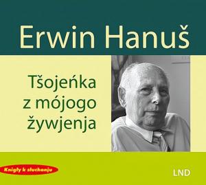 Erwin Hanuš, Tšojeńka z mójogo žywjenja, zestajenje tekstow: Janka Pěčkojc de Lévano, režija: Marja Elikowska-Winklerowa, 2 CD, Budyšyn: LND 2020, cełkow ny cas 146 min.